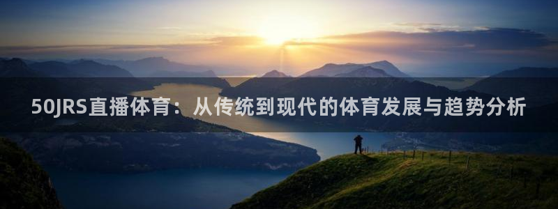 50JRS直播体育：从传统到现代的体育发展与趋势分析