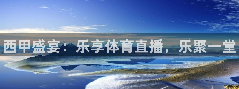 西甲盛宴：乐享体育直播，乐聚一堂